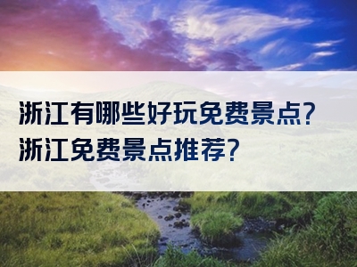 浙江有哪些好玩免费景点？浙江免费景点推荐？