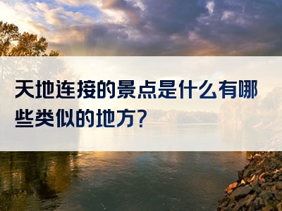 天地连接的景点是什么有哪些类似的地方？