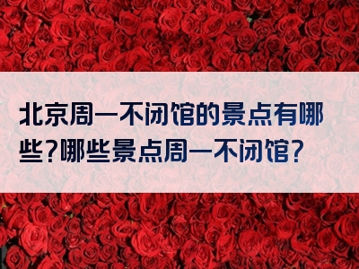 北京周一不闭馆的景点有哪些？哪些景点周一不闭馆？