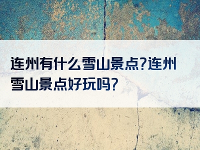 连州有什么雪山景点？连州雪山景点好玩吗？