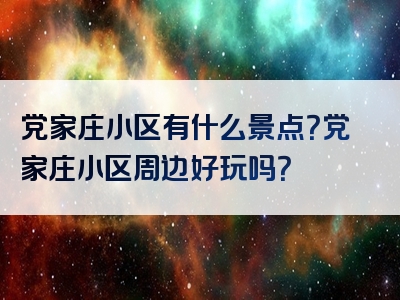 党家庄小区有什么景点？党家庄小区周边好玩吗？