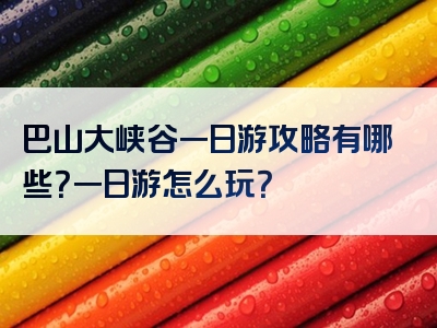 巴山大峡谷一日游攻略有哪些？一日游怎么玩？
