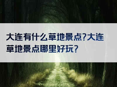 大连有什么草地景点？大连草地景点哪里好玩？