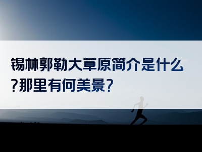 锡林郭勒大草原简介是什么？那里有何美景？
