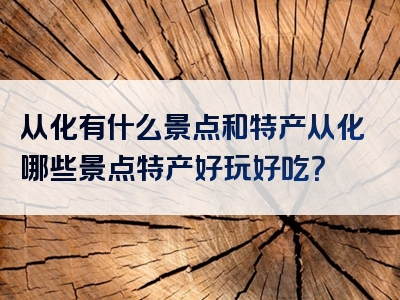 从化有什么景点和特产从化哪些景点特产好玩好吃？