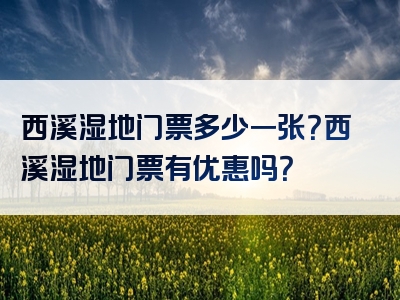 西溪湿地门票多少一张？西溪湿地门票有优惠吗？
