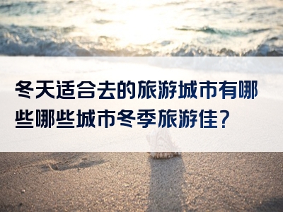冬天适合去的旅游城市有哪些哪些城市冬季旅游佳？