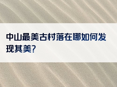 中山最美古村落在哪如何发现其美？