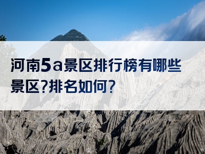 河南5a景区排行榜有哪些景区？排名如何？