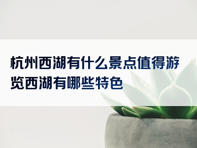 杭州西湖有什么景点值得游览西湖有哪些特色