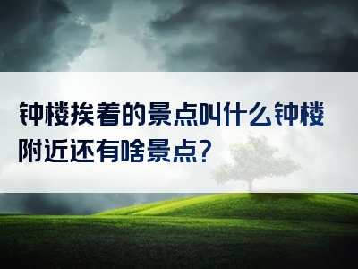 钟楼挨着的景点叫什么钟楼附近还有啥景点？