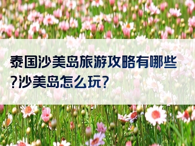泰国沙美岛旅游攻略有哪些？沙美岛怎么玩？