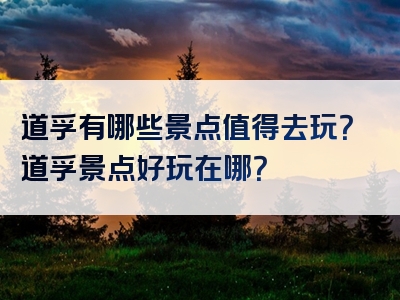 道孚有哪些景点值得去玩？道孚景点好玩在哪？