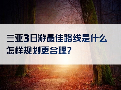 三亚3日游最佳路线是什么怎样规划更合理？