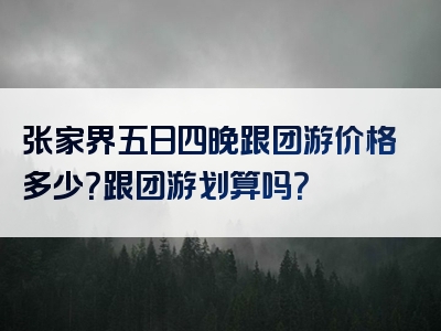 张家界五日四晚跟团游价格多少？跟团游划算吗？