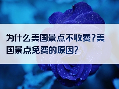 为什么美国景点不收费？美国景点免费的原因？
