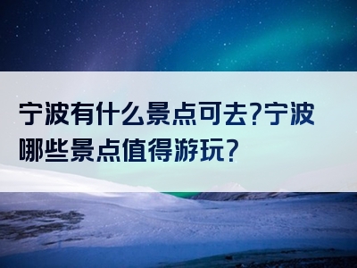 宁波有什么景点可去？宁波哪些景点值得游玩？