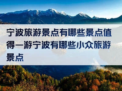 宁波旅游景点有哪些景点值得一游宁波有哪些小众旅游景点