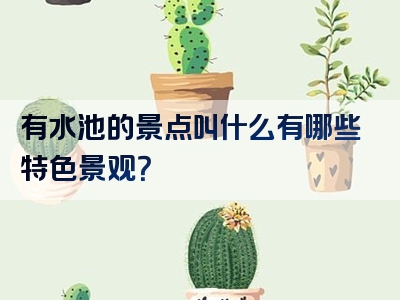有水池的景点叫什么有哪些特色景观？