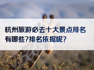 杭州旅游必去十大景点排名有哪些？排名依据呢？