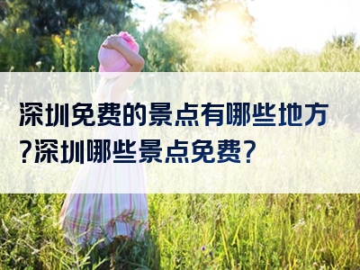 深圳免费的景点有哪些地方？深圳哪些景点免费？