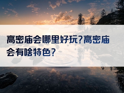 高密庙会哪里好玩？高密庙会有啥特色？