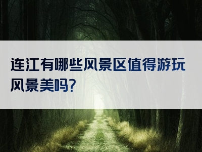 连江有哪些风景区值得游玩风景美吗？