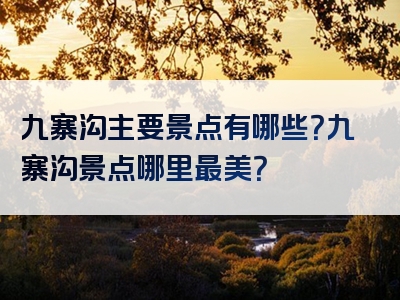 九寨沟主要景点有哪些？九寨沟景点哪里最美？