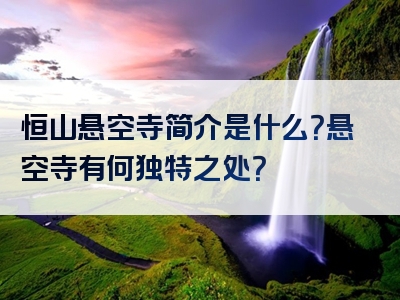 恒山悬空寺简介是什么？悬空寺有何独特之处？