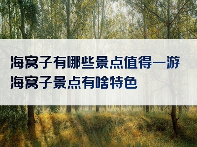 海窝子有哪些景点值得一游海窝子景点有啥特色