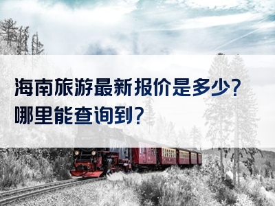 海南旅游最新报价是多少？哪里能查询到？