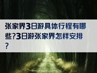 张家界3日游具体行程有哪些？3日游张家界怎样安排？