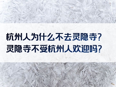 杭州人为什么不去灵隐寺？灵隐寺不受杭州人欢迎吗？