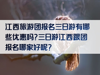 江西旅游团报名三日游有哪些优惠吗？三日游江西跟团报名哪家好呢？