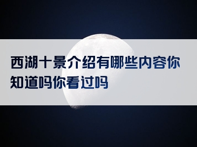 西湖十景介绍有哪些内容你知道吗你看过吗