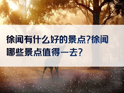 徐闻有什么好的景点？徐闻哪些景点值得一去？