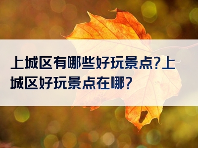 上城区有哪些好玩景点？上城区好玩景点在哪？