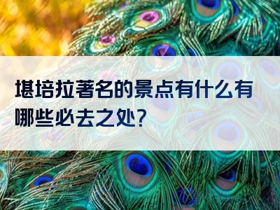 堪培拉著名的景点有什么有哪些必去之处？