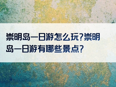 崇明岛一日游怎么玩？崇明岛一日游有哪些景点？