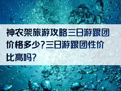 神农架旅游攻略三日游跟团价格多少？三日游跟团性价比高吗？