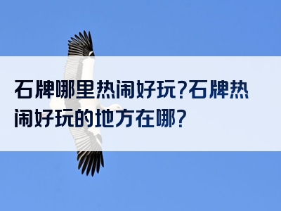 石牌哪里热闹好玩？石牌热闹好玩的地方在哪？
