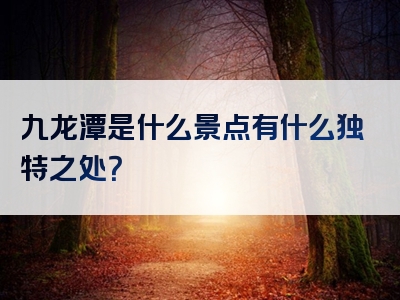 九龙潭是什么景点有什么独特之处？