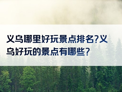 义乌哪里好玩景点排名？义乌好玩的景点有哪些？