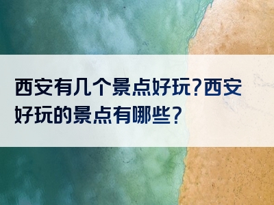西安有几个景点好玩？西安好玩的景点有哪些？