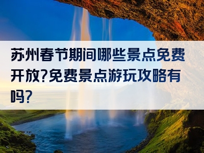 苏州春节期间哪些景点免费开放？免费景点游玩攻略有吗？