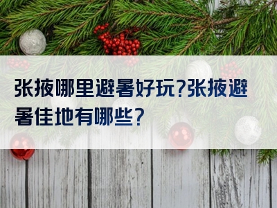 张掖哪里避暑好玩？张掖避暑佳地有哪些？