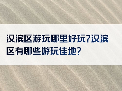 汉滨区游玩哪里好玩？汉滨区有哪些游玩佳地？