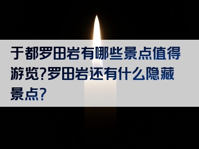 于都罗田岩有哪些景点值得游览？罗田岩还有什么隐藏景点？