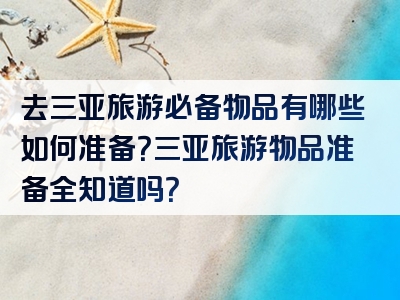 去三亚旅游必备物品有哪些如何准备？三亚旅游物品准备全知道吗？