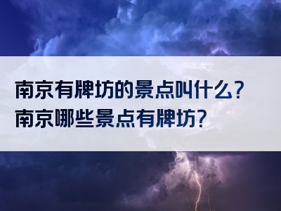 南京有牌坊的景点叫什么？南京哪些景点有牌坊？